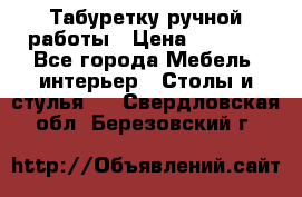 Табуретку ручной работы › Цена ­ 1 800 - Все города Мебель, интерьер » Столы и стулья   . Свердловская обл.,Березовский г.